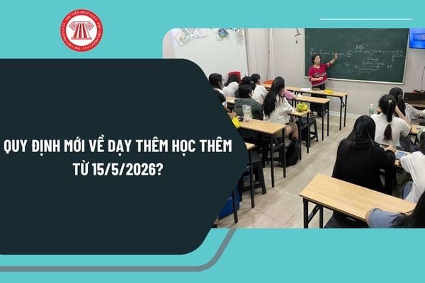 Quy định mới về dạy thêm học thêm từ 15/5/2026? Điểm mới Thông tư 19/2026/TT-BGDĐT chi tiết?